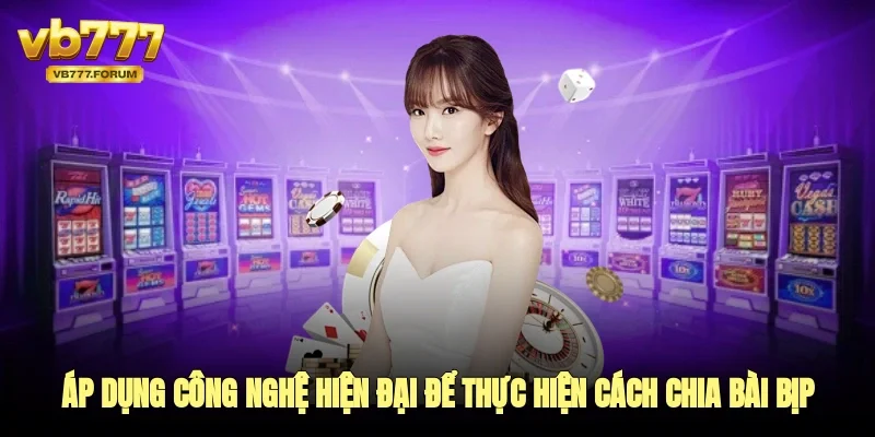 Áp dụng công nghệ hiện đại để thực hiện cách chia bài bịp