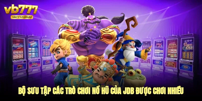Bộ sưu tập các trò chơi nổ hũ của JDB được trải nghiệm nhiều nhất