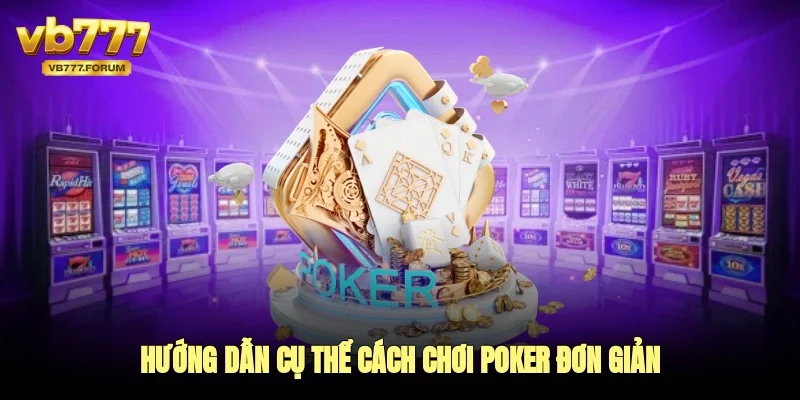 Hướng dẫn cụ thể cách chơi poker đơn giản