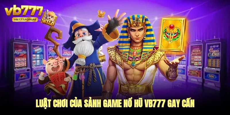 Luật chơi của sảnh game nổ hũ vb777 gay cấn