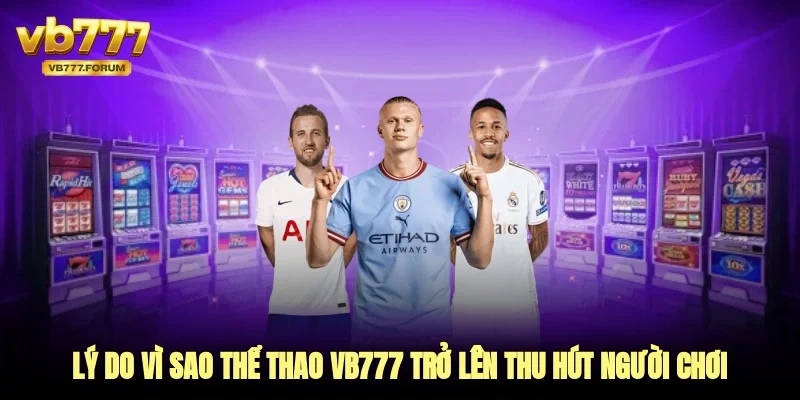 Lý do vì sao thể thao vb777 trở lên thu hút người chơi đến vậy