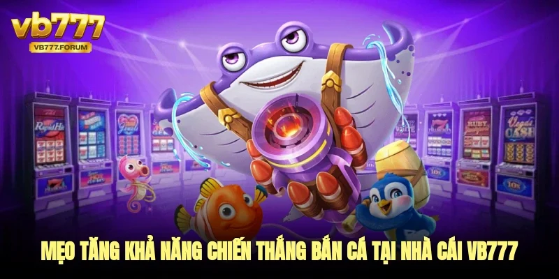Mẹo tăng khả năng chiến thắng trong trò chơi bắn cá tại nhà cái vb777