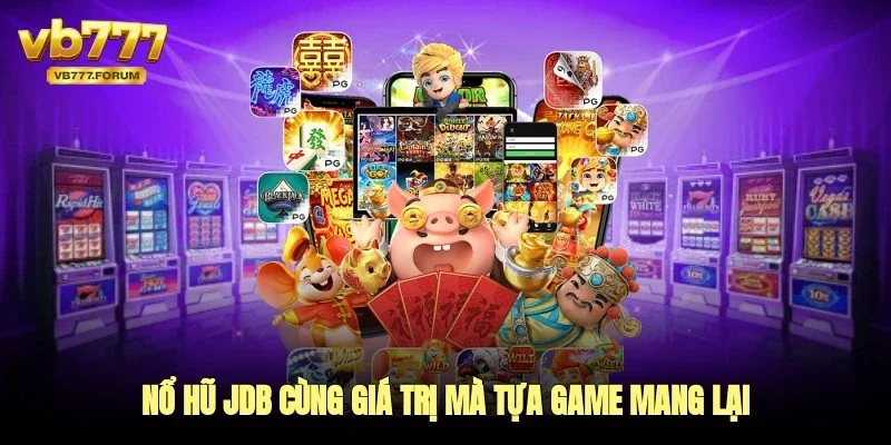 Nổ hũ JDB cùng giá trị mà tựa game mang lại