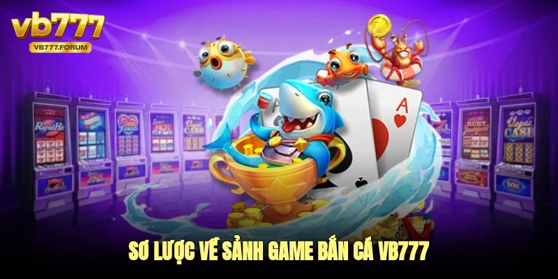 Sơ lược về sảnh game bắn cá vb777