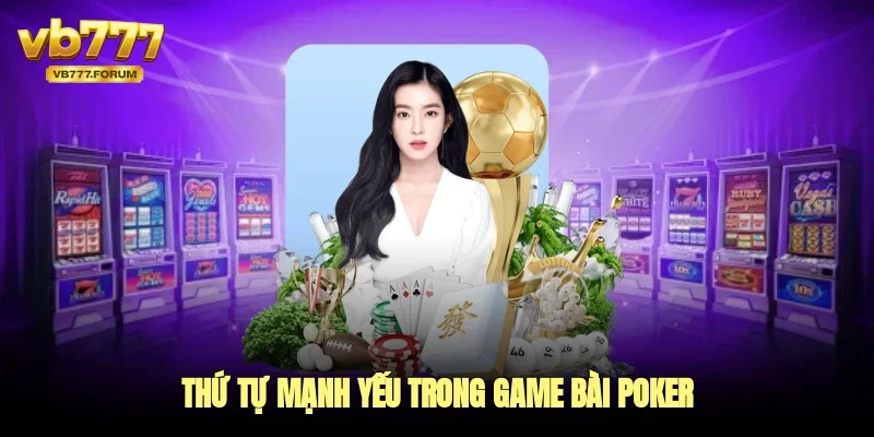Thứ tự mạnh yếu trong game bài poker