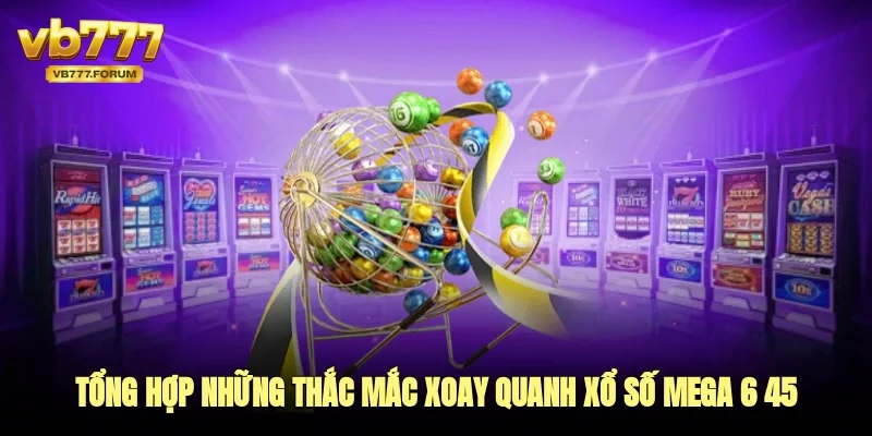 Tổng hợp những thắc mắc xoay quanh xổ số mega 6/45