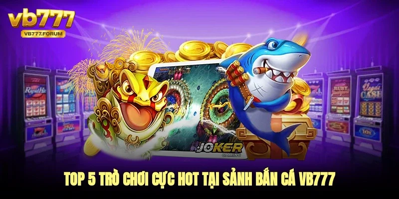 Top 5 trò chơi cực hot tại sảnh bắn cá vb777
