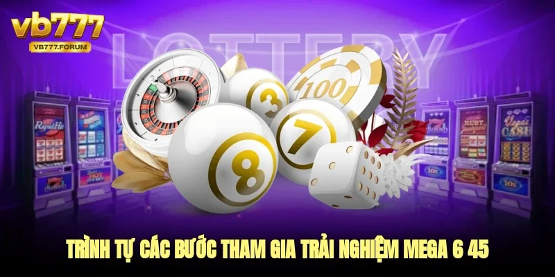 Trình tự các bước tham gia trải nghiệm mega 6/45